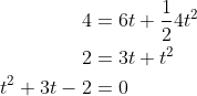 \begin{align*}4&=6t+\frac{1}{2}4t^2\\ 2&=3t+t^2\\ t^2+3t-2&=0\\ \end{align*}